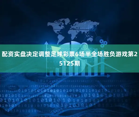 配资实盘决定调整足球彩票6场半全场胜负游戏第25125期