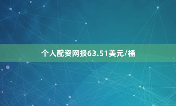 个人配资网报63.51美元/桶