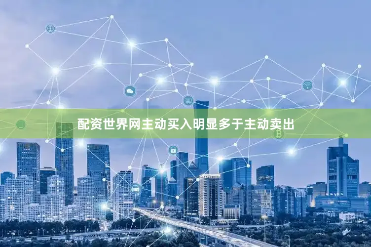 配资世界网主动买入明显多于主动卖出