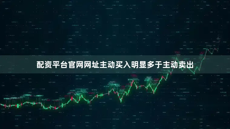 配资平台官网网址主动买入明显多于主动卖出