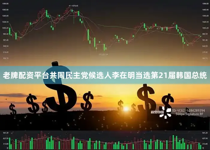 老牌配资平台共同民主党候选人李在明当选第21届韩国总统