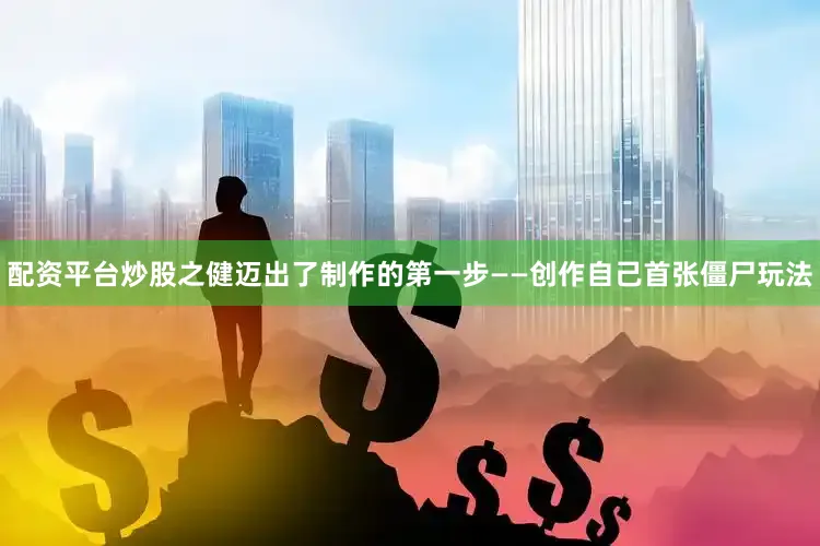 配资平台炒股之健迈出了制作的第一步——创作自己首张僵尸玩法