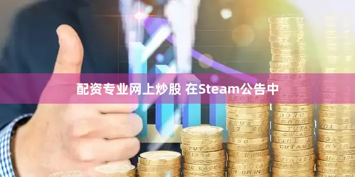 配资专业网上炒股 在Steam公告中