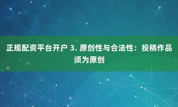 正规配资平台开户 3. 原创性与合法性：投稿作品须为原创