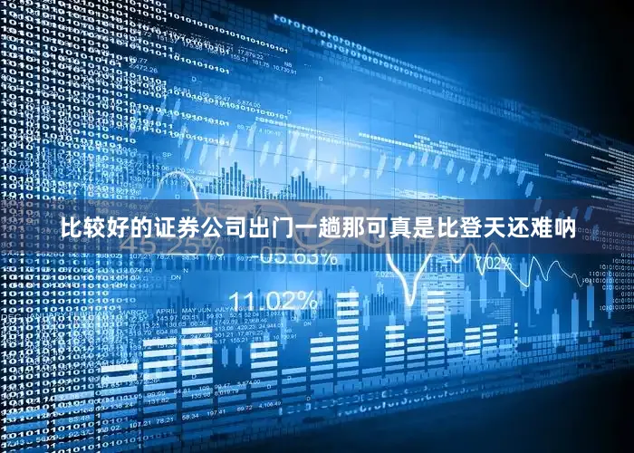 比较好的证券公司出门一趟那可真是比登天还难呐