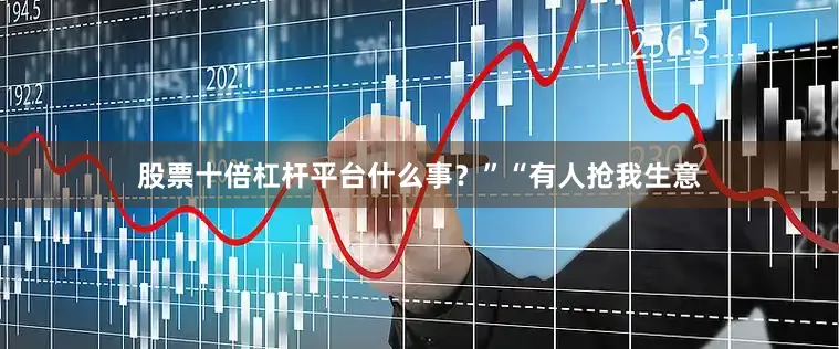 股票十倍杠杆平台什么事？”“有人抢我生意