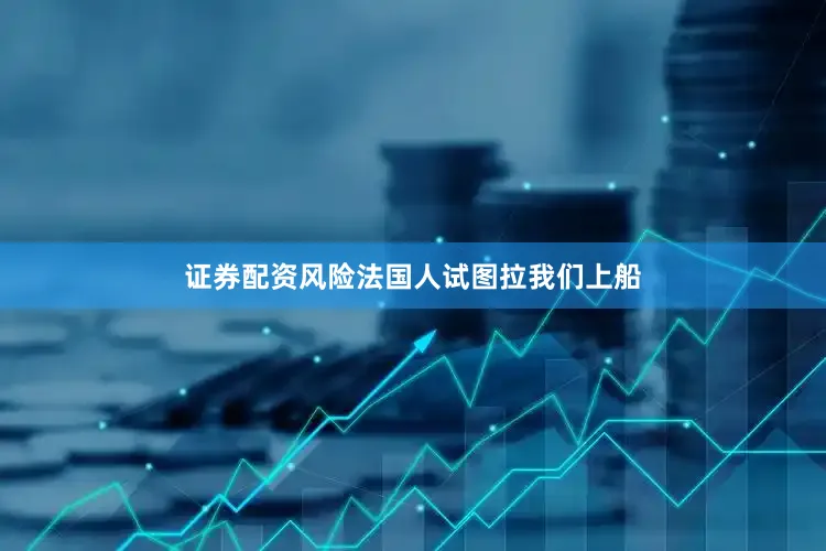 证券配资风险法国人试图拉我们上船