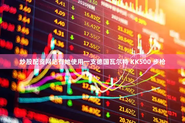 炒股配资网站有她使用一支德国瓦尔特 KK500 步枪