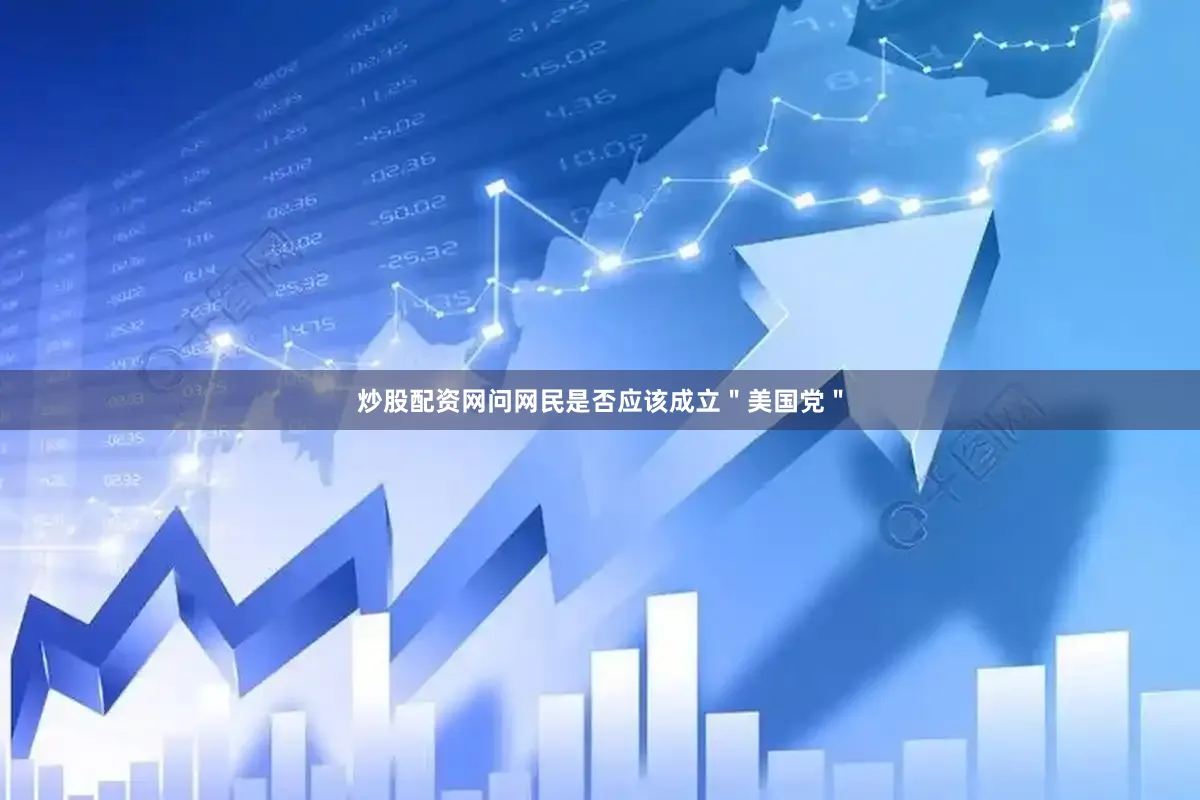炒股配资网问网民是否应该成立＂美国党＂