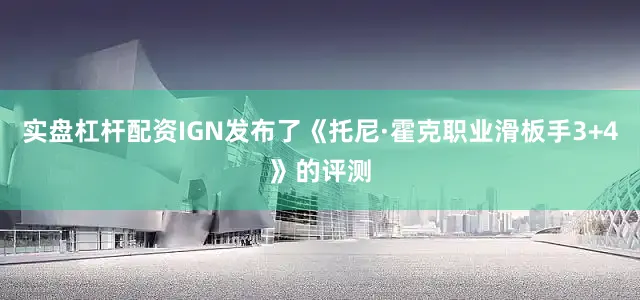 实盘杠杆配资IGN发布了《托尼·霍克职业滑板手3+4》的评测