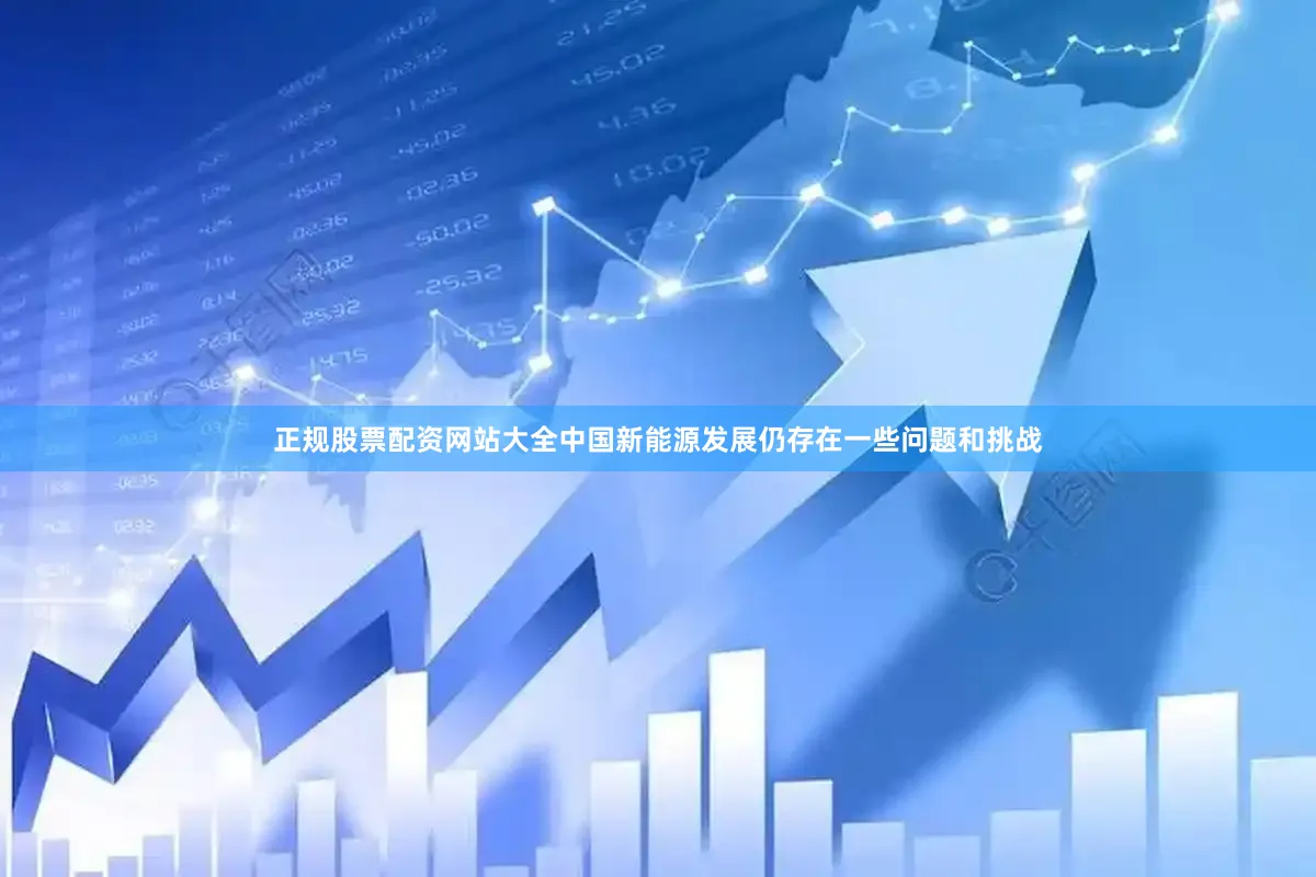正规股票配资网站大全中国新能源发展仍存在一些问题和挑战