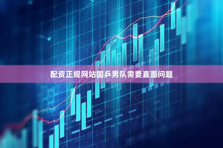 配资正规网站国乒男队需要直面问题