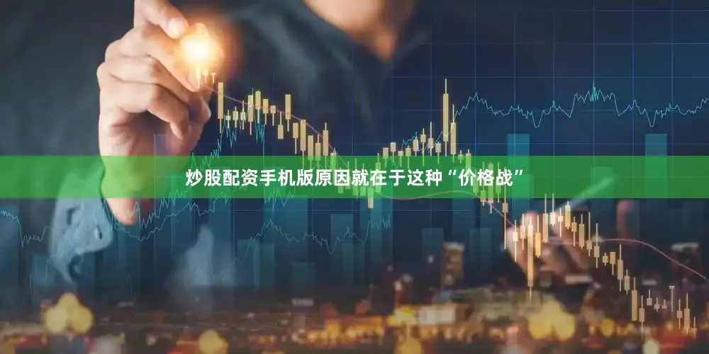 炒股配资手机版原因就在于这种“价格战”