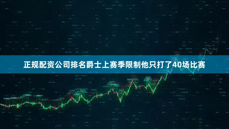正规配资公司排名爵士上赛季限制他只打了40场比赛