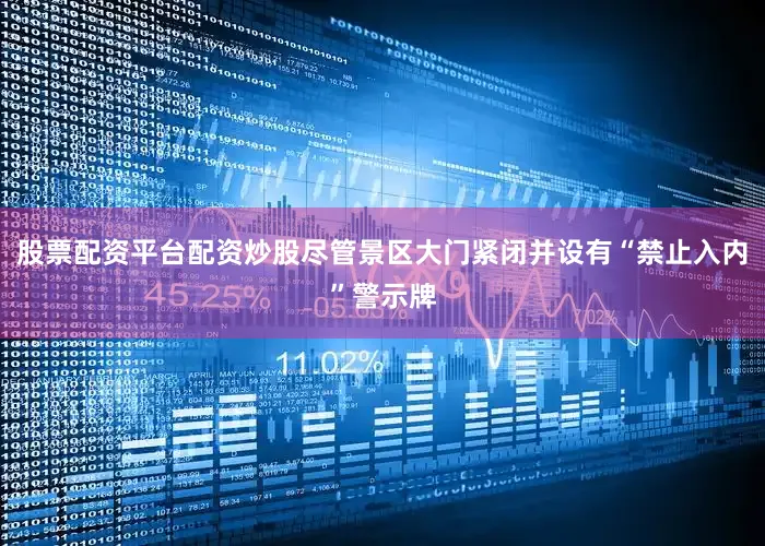 股票配资平台配资炒股尽管景区大门紧闭并设有“禁止入内”警示牌