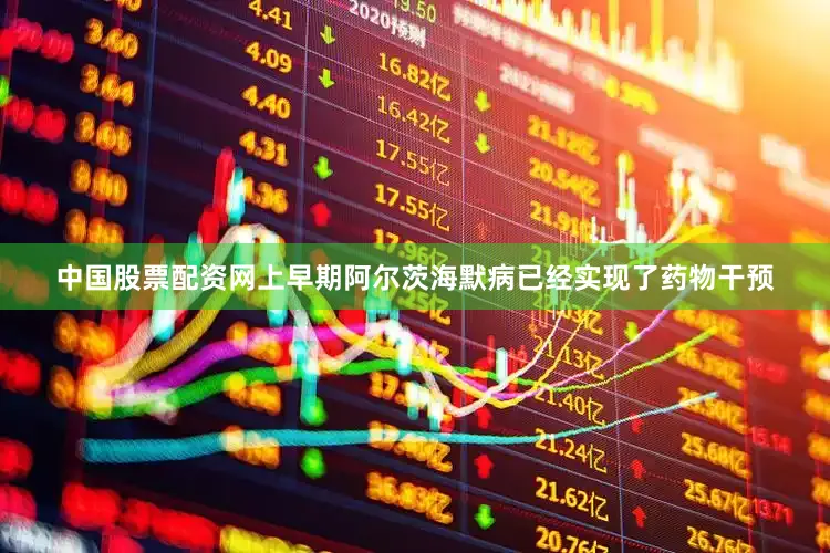 中国股票配资网上早期阿尔茨海默病已经实现了药物干预