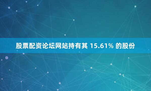 股票配资论坛网站持有其 15.61% 的股份