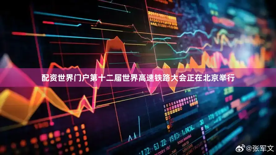 配资世界门户第十二届世界高速铁路大会正在北京举行