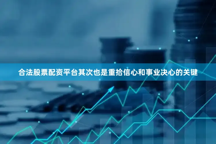 合法股票配资平台其次也是重拾信心和事业决心的关键