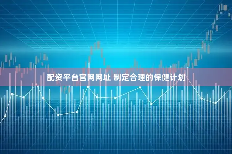 配资平台官网网址 制定合理的保健计划