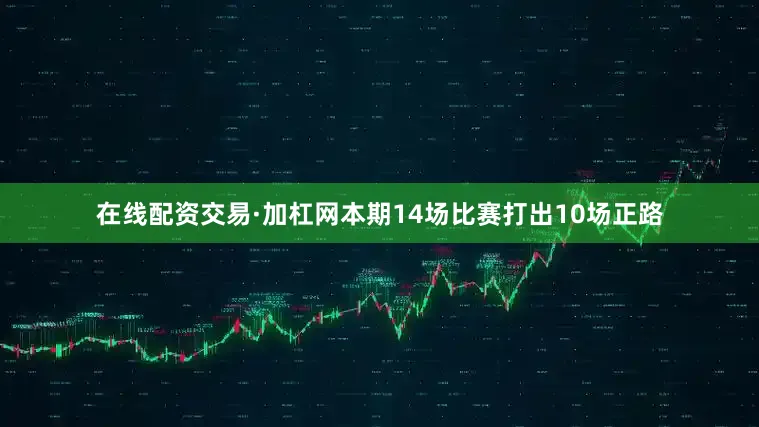 在线配资交易·加杠网本期14场比赛打出10场正路