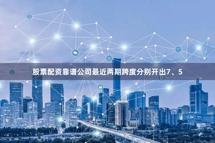 股票配资靠谱公司最近两期跨度分别开出7、5