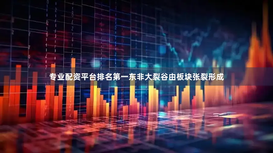 专业配资平台排名第一东非大裂谷由板块张裂形成
