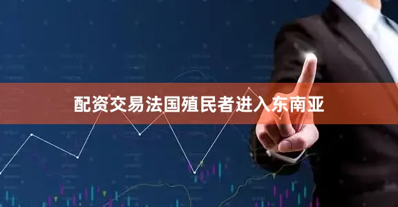 配资交易法国殖民者进入东南亚