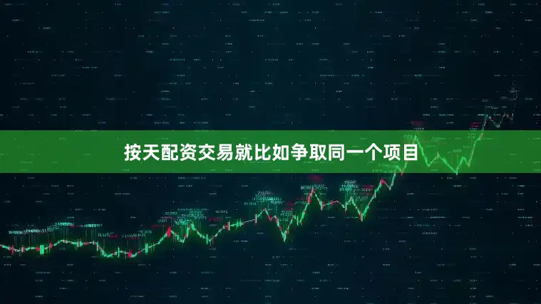 按天配资交易就比如争取同一个项目