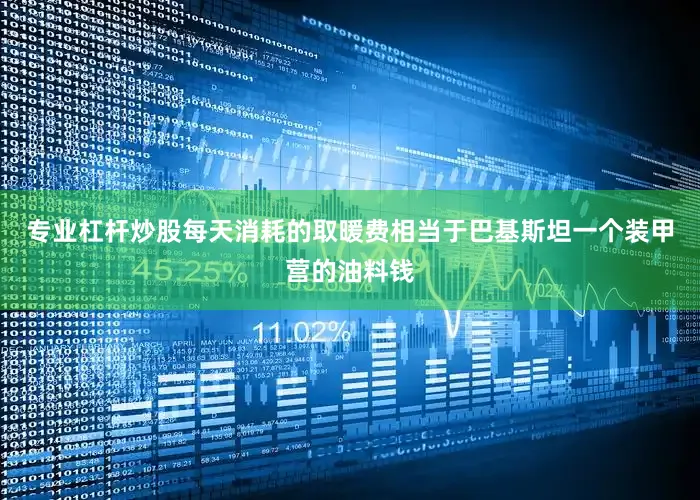 专业杠杆炒股每天消耗的取暖费相当于巴基斯坦一个装甲营的油料钱