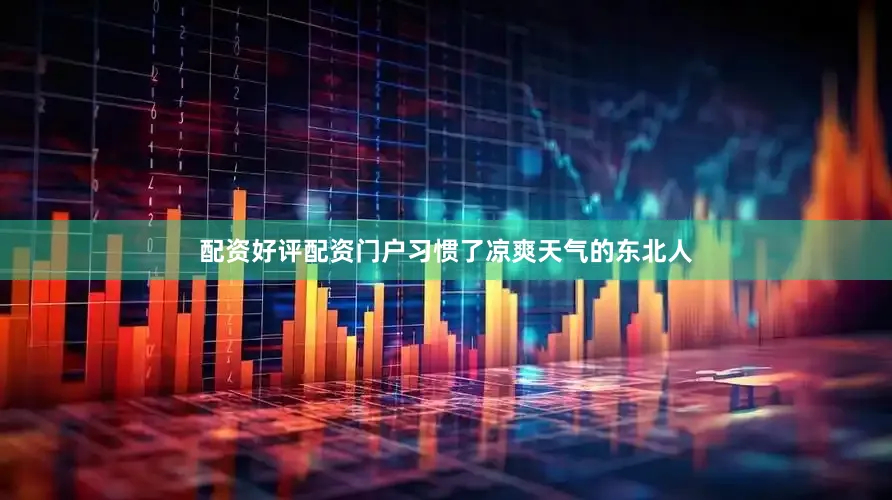 配资好评配资门户习惯了凉爽天气的东北人