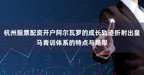 杭州股票配资开户阿尔瓦罗的成长轨迹折射出皇马青训体系的特点与局限