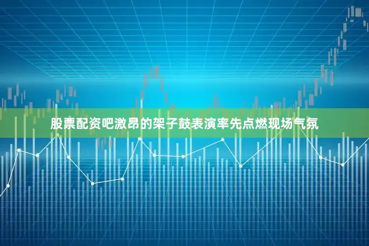 股票配资吧激昂的架子鼓表演率先点燃现场气氛