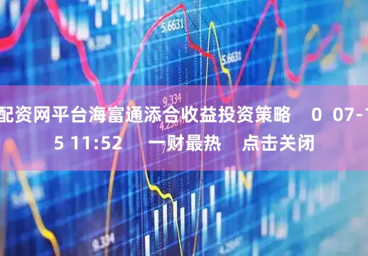配资网平台海富通添合收益投资策略    0  07-15 11:52     一财最热    点击关闭