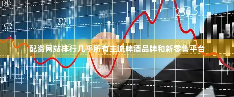 配资网站排行几乎所有主流啤酒品牌和新零售平台