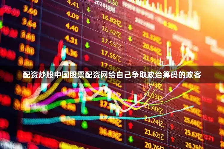 配资炒股中国股票配资网给自己争取政治筹码的政客