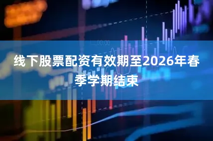 线下股票配资有效期至2026年春季学期结束