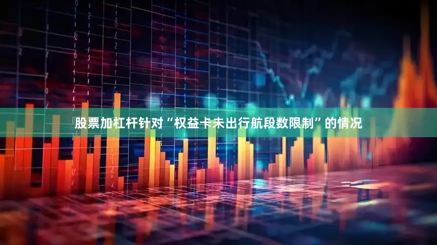 股票加杠杆针对“权益卡未出行航段数限制”的情况