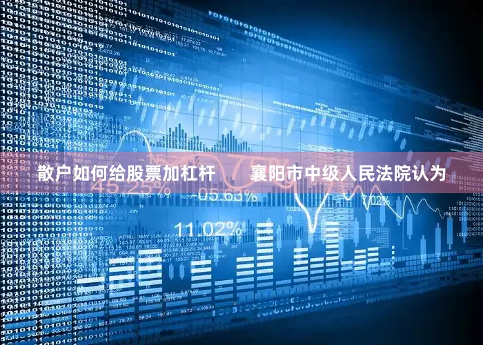 散户如何给股票加杠杆       襄阳市中级人民法院认为
