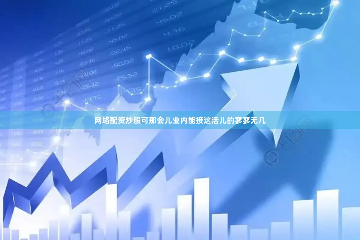 网络配资炒股可那会儿业内能接这活儿的寥寥无几