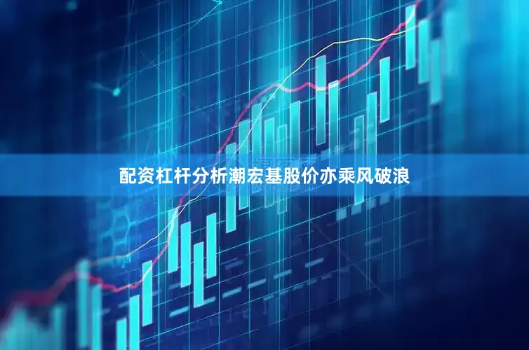 配资杠杆分析潮宏基股价亦乘风破浪