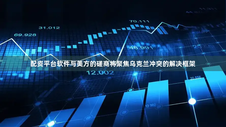 配资平台软件与美方的磋商将聚焦乌克兰冲突的解决框架
