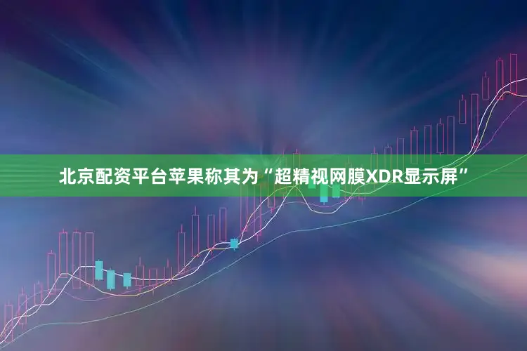 北京配资平台苹果称其为“超精视网膜XDR显示屏”