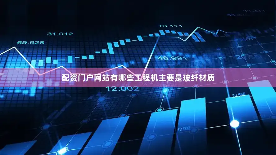 配资门户网站有哪些工程机主要是玻纤材质