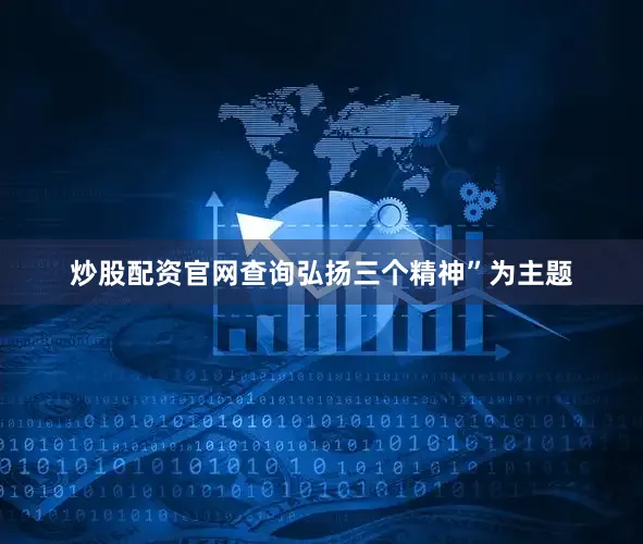 炒股配资官网查询弘扬三个精神”为主题