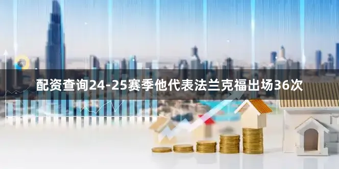配资查询24-25赛季他代表法兰克福出场36次