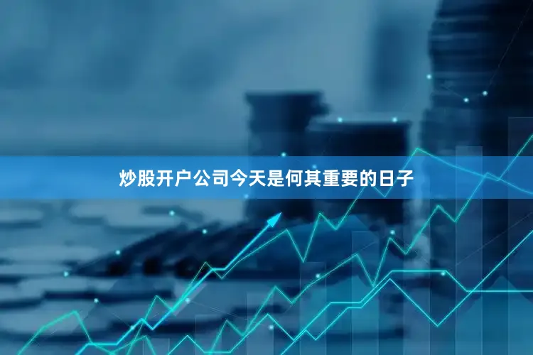 炒股开户公司今天是何其重要的日子