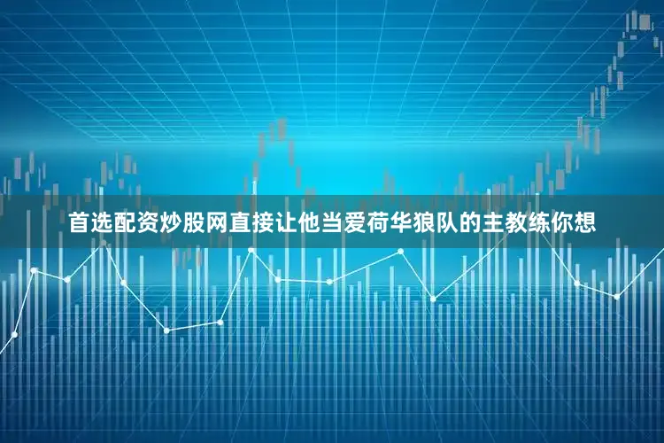 首选配资炒股网直接让他当爱荷华狼队的主教练你想