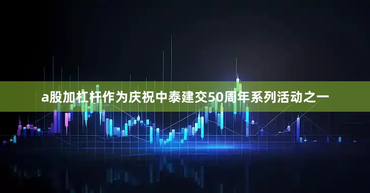 a股加杠杆作为庆祝中泰建交50周年系列活动之一