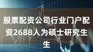 股票配资公司行业门户配资2688人为硕士研究生